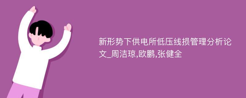 新形势下供电所低压线损管理分析论文_周洁琼,欧鹏,张健全