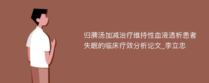 归脾汤加减治疗维持性血液透析患者失眠的临床疗效分析论文_李立忠 