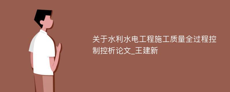 关于水利水电工程施工质量全过程控制控析论文_王建新