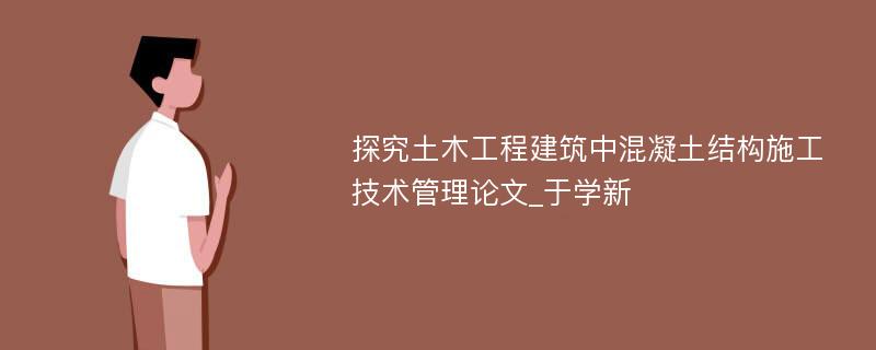 探究土木工程建筑中混凝土结构施工技术管理论文_于学新