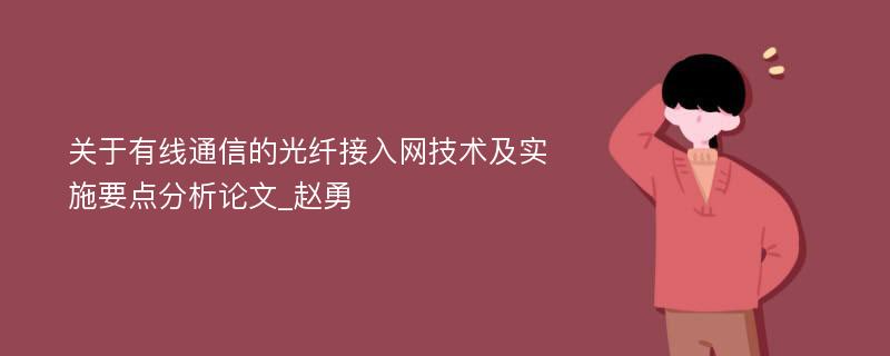 关于有线通信的光纤接入网技术及实施要点分析论文_赵勇