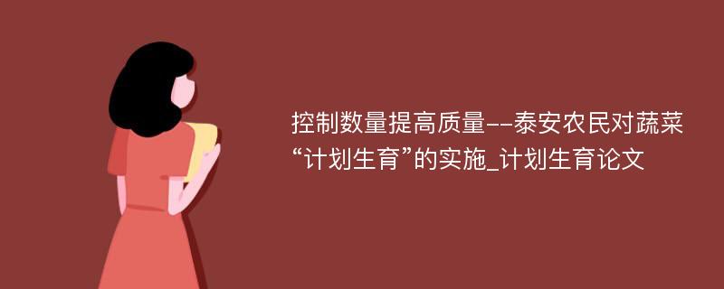 控制数量提高质量--泰安农民对蔬菜“计划生育”的实施_计划生育论文