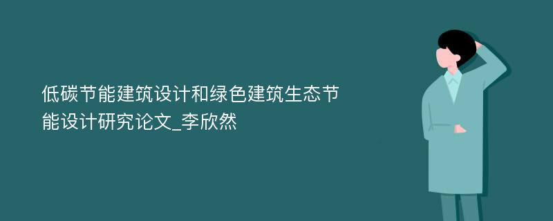 低碳节能建筑设计和绿色建筑生态节能设计研究论文_李欣然