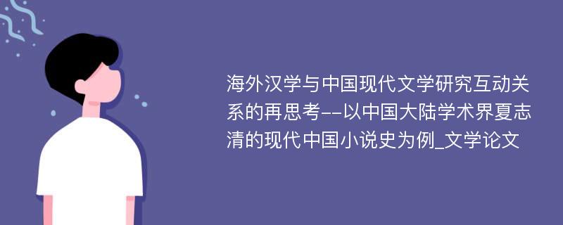 海外汉学与中国现代文学研究互动关系的再思考--以中国大陆学术界夏志清的现代中国小说史为例_文学论文