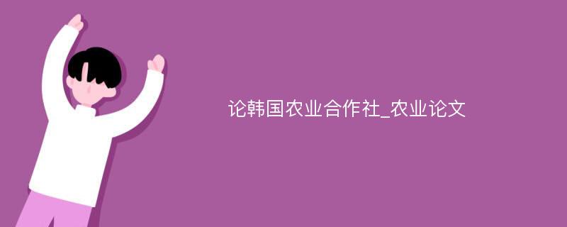 论韩国农业合作社_农业论文