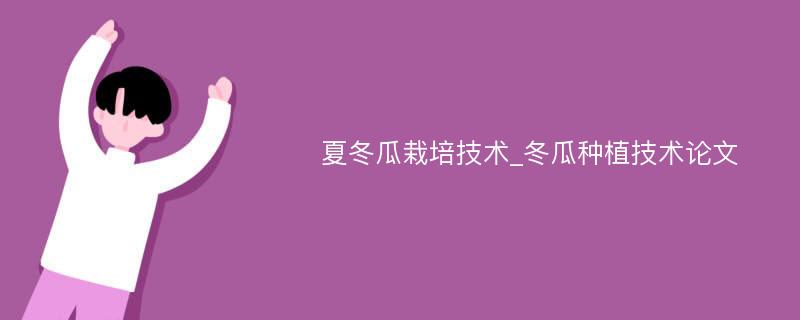 夏冬瓜栽培技术_冬瓜种植技术论文