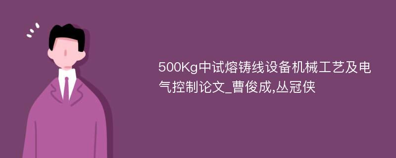 500Kg中试熔铸线设备机械工艺及电气控制论文_曹俊成,丛冠侠