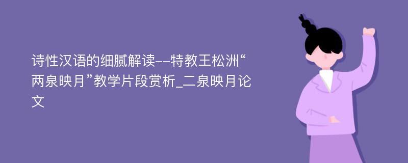 诗性汉语的细腻解读--特教王松洲“两泉映月”教学片段赏析_二泉映月论文