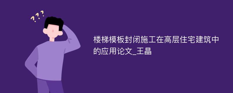 楼梯模板封闭施工在高层住宅建筑中的应用论文_王晶