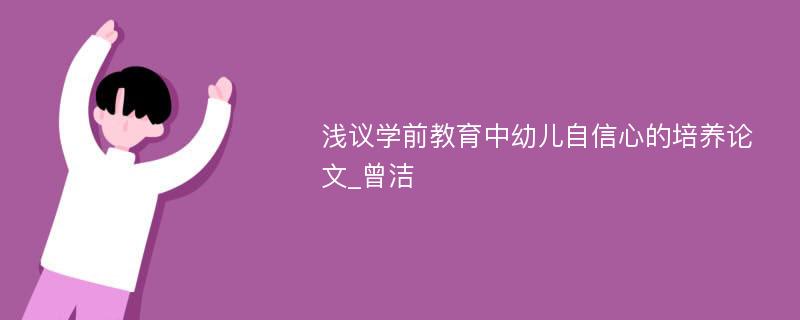 浅议学前教育中幼儿自信心的培养论文_曾洁