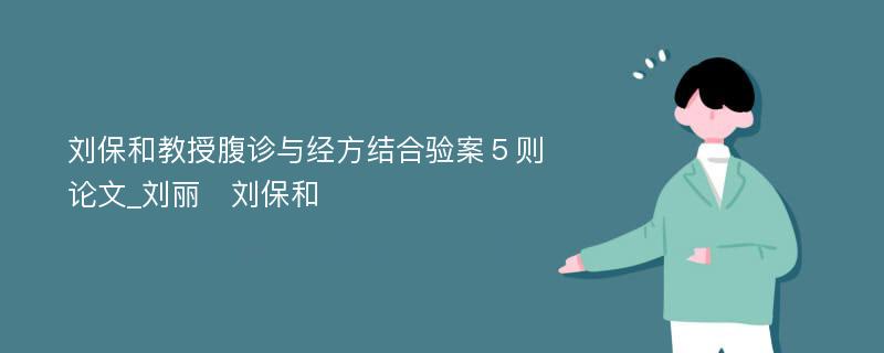 刘保和教授腹诊与经方结合验案５则论文_刘丽　刘保和