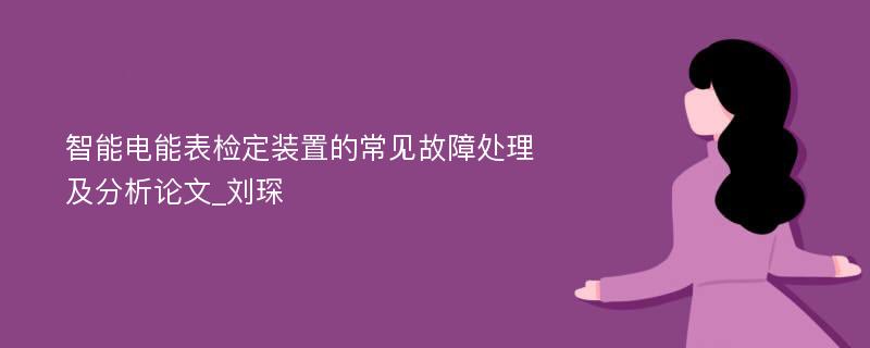 智能电能表检定装置的常见故障处理及分析论文_刘琛