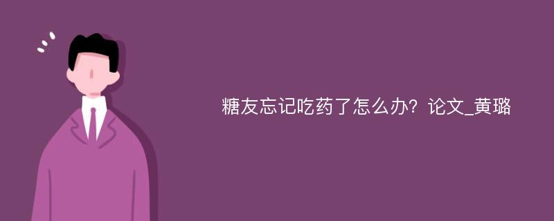 糖友忘记吃药了怎么办？论文_黄璐