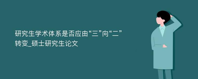 研究生学术体系是否应由“三”向“二”转变_硕士研究生论文