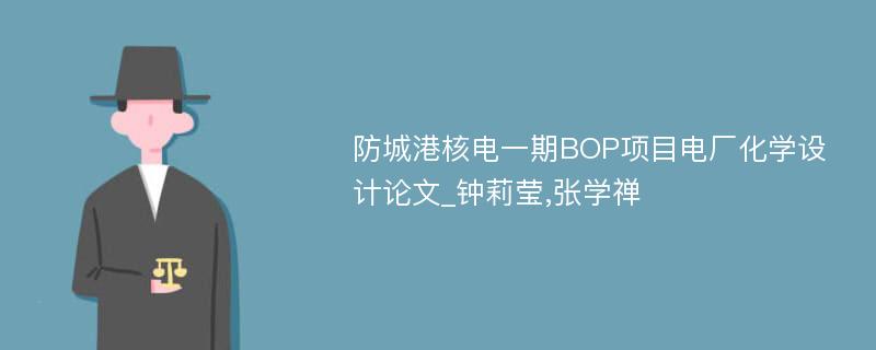 防城港核电一期BOP项目电厂化学设计论文_钟莉莹,张学禅