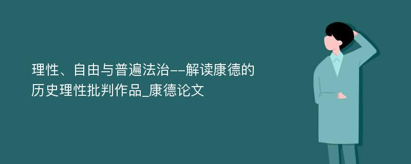 理性、自由与普遍法治--解读康德的历史理性批判作品_康德论文