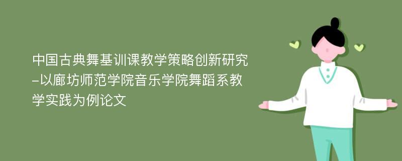 中国古典舞基训课教学策略创新研究-以廊坊师范学院音乐学院舞蹈系教学实践为例论文