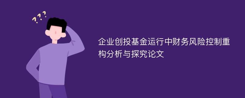 企业创投基金运行中财务风险控制重构分析与探究论文