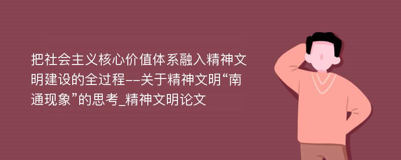 把社会主义核心价值体系融入精神文明建设的全过程--关于精神文明“南通现象”的思考_精神文明论文