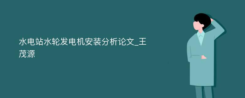 水电站水轮发电机安装分析论文_王茂源