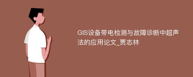 GIS设备带电检测与故障诊断中超声法的应用论文_贾志林