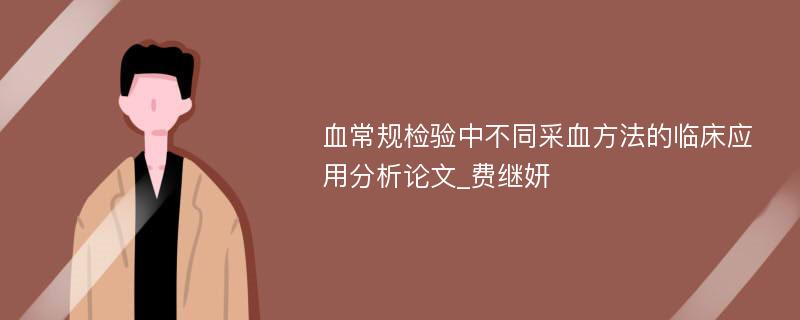 血常规检验中不同采血方法的临床应用分析论文_费继妍