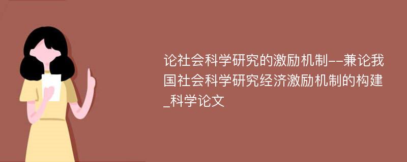 论社会科学研究的激励机制--兼论我国社会科学研究经济激励机制的构建_科学论文