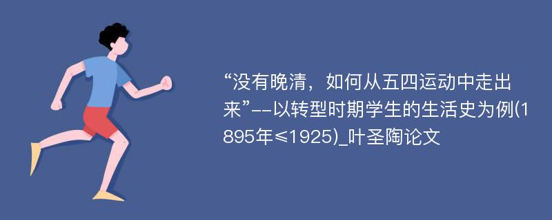 “没有晚清，如何从五四运动中走出来”--以转型时期学生的生活史为例(1895年≤1925)_叶圣陶论文