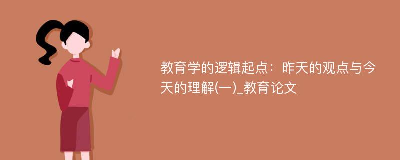 教育学的逻辑起点：昨天的观点与今天的理解(一)_教育论文