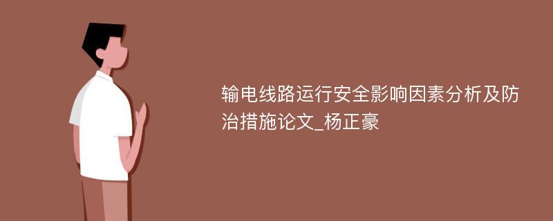 输电线路运行安全影响因素分析及防治措施论文_杨正豪