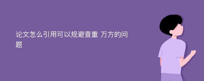 论文怎么引用可以规避查重 万方的问题