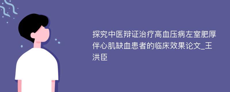 探究中医辩证治疗高血压病左室肥厚伴心肌缺血患者的临床效果论文_王洪臣