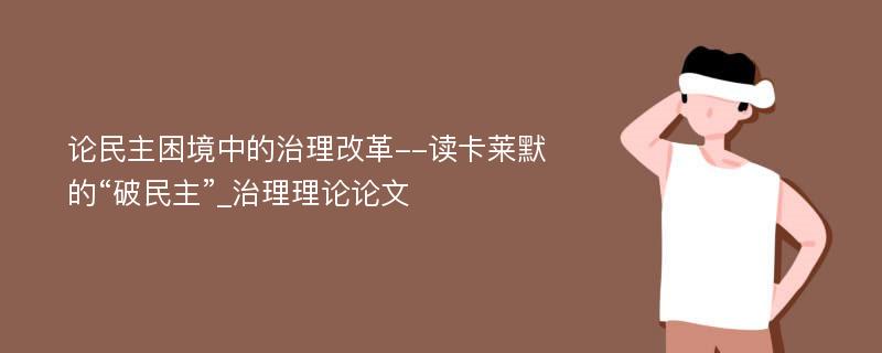 论民主困境中的治理改革--读卡莱默的“破民主”_治理理论论文