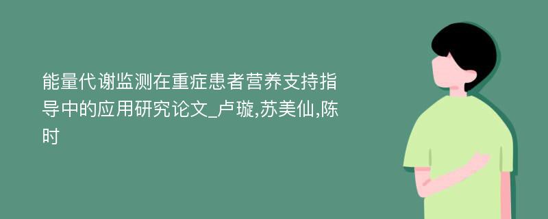 能量代谢监测在重症患者营养支持指导中的应用研究论文_卢璇,苏美仙,陈时