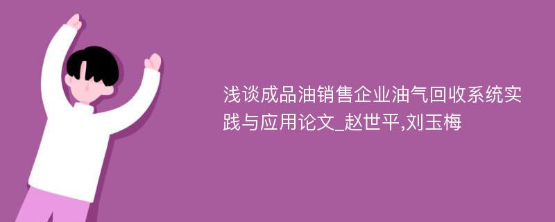 浅谈成品油销售企业油气回收系统实践与应用论文_赵世平,刘玉梅