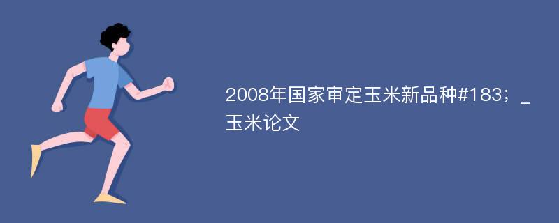 2008年国家审定玉米新品种#183；_玉米论文