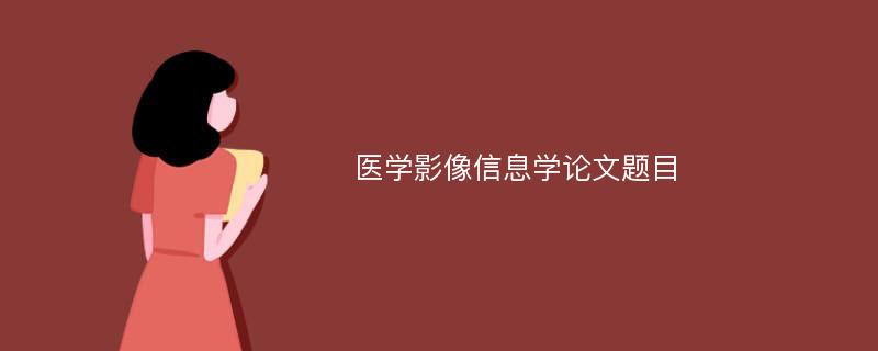 医学影像信息学论文题目