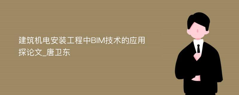 建筑机电安装工程中BIM技术的应用探论文_唐卫东