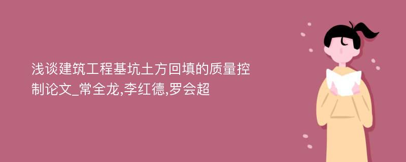 浅谈建筑工程基坑土方回填的质量控制论文_常全龙,李红德,罗会超