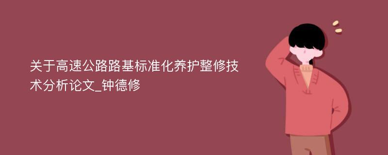 关于高速公路路基标准化养护整修技术分析论文_钟德修