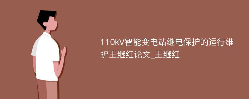 110kV智能变电站继电保护的运行维护王继红论文_王继红