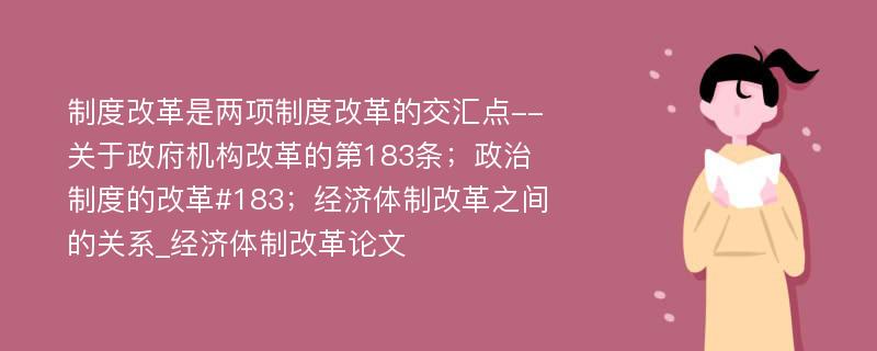 制度改革是两项制度改革的交汇点--关于政府机构改革的第183条；政治制度的改革#183；经济体制改革之间的关系_经济体制改革论文