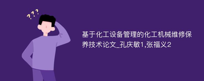 基于化工设备管理的化工机械维修保养技术论文_孔庆敏1,张福义2