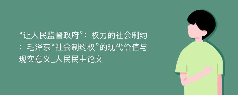 “让人民监督政府”：权力的社会制约：毛泽东“社会制约权”的现代价值与现实意义_人民民主论文