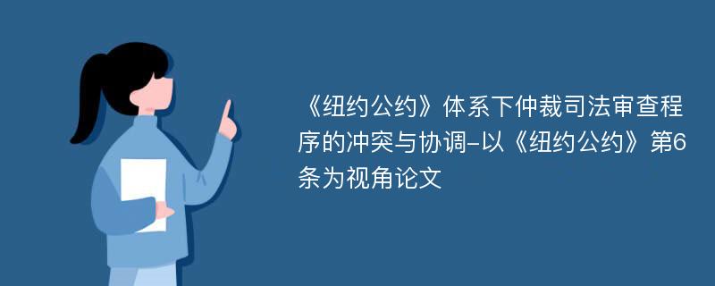 《纽约公约》体系下仲裁司法审查程序的冲突与协调-以《纽约公约》第6条为视角论文