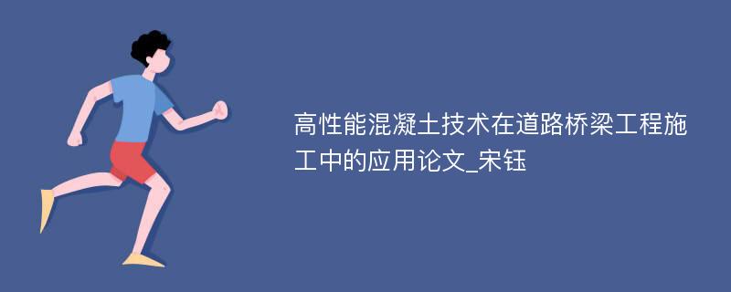 高性能混凝土技术在道路桥梁工程施工中的应用论文_宋钰