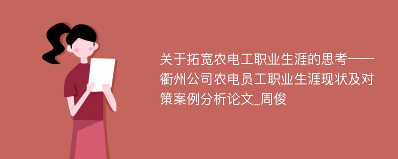 关于拓宽农电工职业生涯的思考——衢州公司农电员工职业生涯现状及对策案例分析论文_周俊