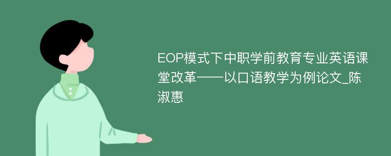 EOP模式下中职学前教育专业英语课堂改革——以口语教学为例论文_陈淑惠