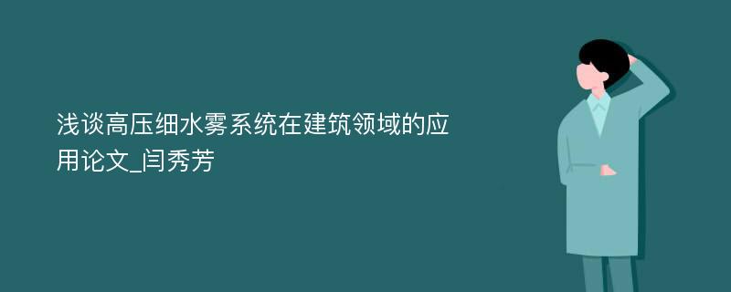 浅谈高压细水雾系统在建筑领域的应用论文_闫秀芳