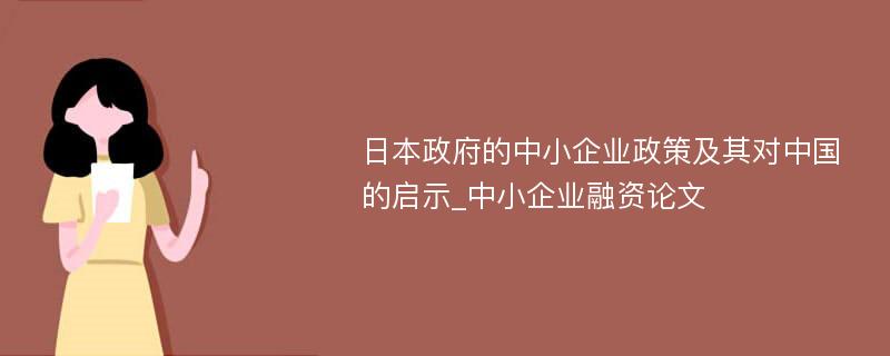 日本政府的中小企业政策及其对中国的启示_中小企业融资论文